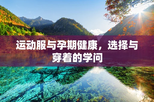 运动服与孕期健康，选择与穿着的学问