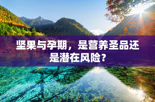 坚果与孕期，是营养圣品还是潜在风险？