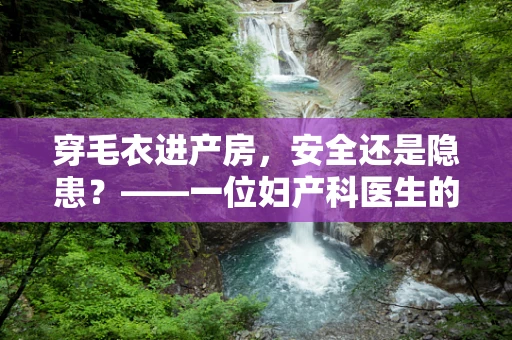 穿毛衣进产房，安全还是隐患？——一位妇产科医生的视角