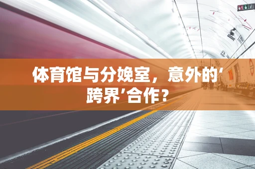 体育馆与分娩室，意外的‘跨界’合作？