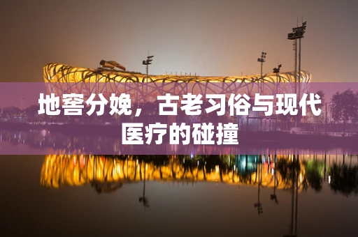 地窖分娩，古老习俗与现代医疗的碰撞