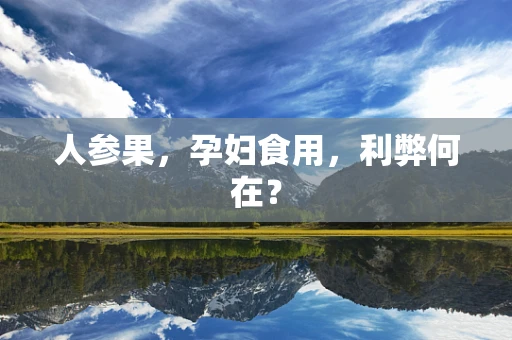 人参果，孕妇食用，利弊何在？