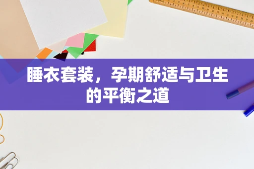 睡衣套装，孕期舒适与卫生的平衡之道