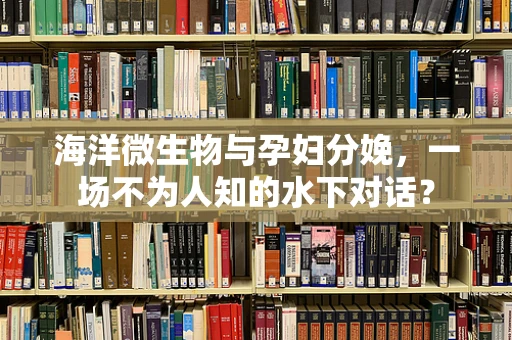 海洋微生物与孕妇分娩，一场不为人知的水下对话？
