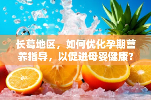 长葛地区，如何优化孕期营养指导，以促进母婴健康？