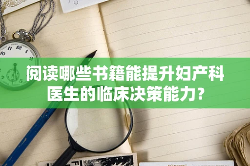 阅读哪些书籍能提升妇产科医生的临床决策能力？