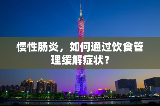 慢性肠炎，如何通过饮食管理缓解症状？