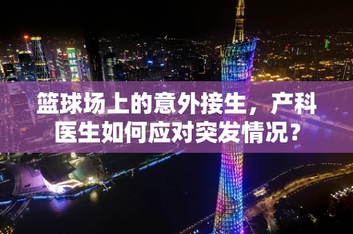 篮球场上的意外接生，产科医生如何应对突发情况？