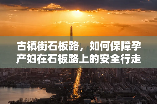 古镇街石板路，如何保障孕产妇在石板路上的安全行走？