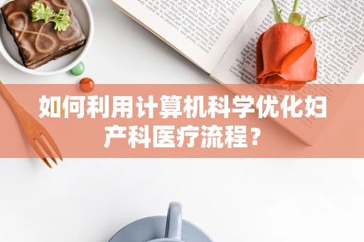 如何利用计算机科学优化妇产科医疗流程？