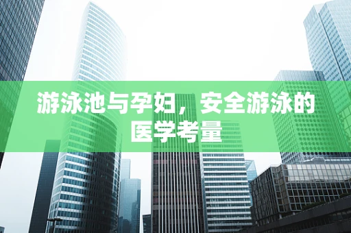 游泳池与孕妇，安全游泳的医学考量