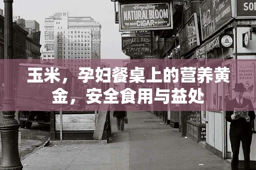 玉米，孕妇餐桌上的营养黄金，安全食用与益处