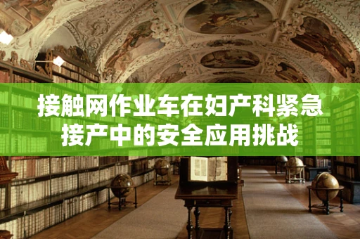 接触网作业车在妇产科紧急接产中的安全应用挑战