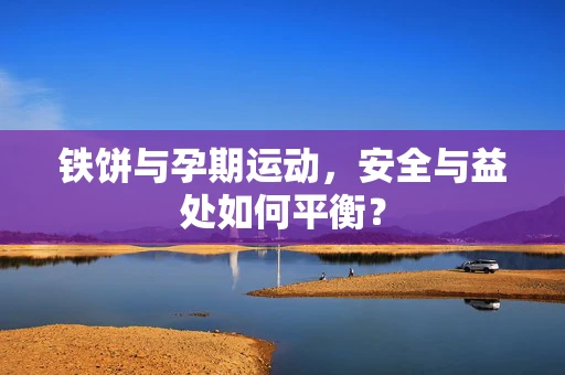 铁饼与孕期运动，安全与益处如何平衡？