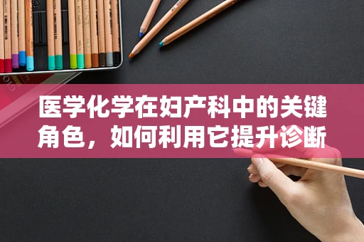 医学化学在妇产科中的关键角色，如何利用它提升诊断与治疗？