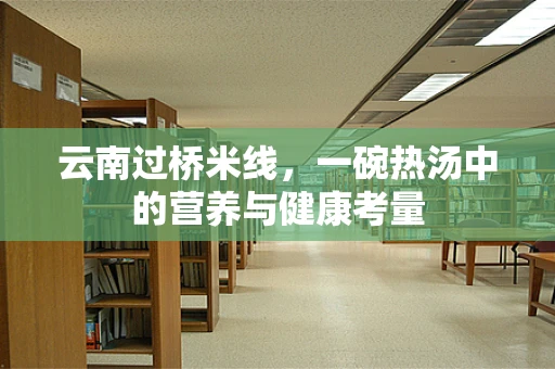 云南过桥米线，一碗热汤中的营养与健康考量