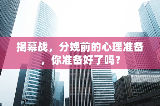 揭幕战，分娩前的心理准备，你准备好了吗？