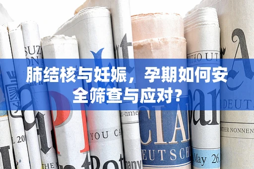 肺结核与妊娠，孕期如何安全筛查与应对？
