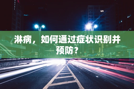 淋病，如何通过症状识别并预防？
