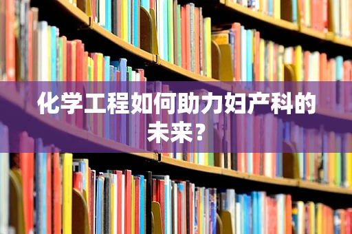 化学工程如何助力妇产科的未来？
