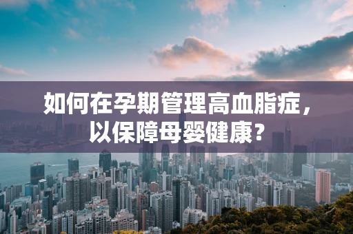 如何在孕期管理高血脂症，以保障母婴健康？