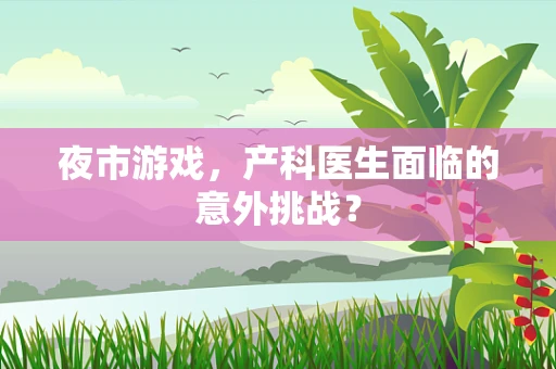 夜市游戏，产科医生面临的意外挑战？
