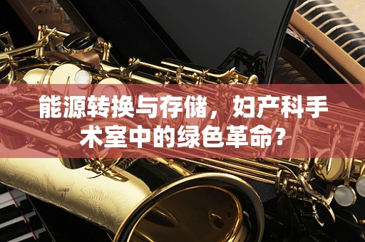 能源转换与存储，妇产科手术室中的绿色革命？