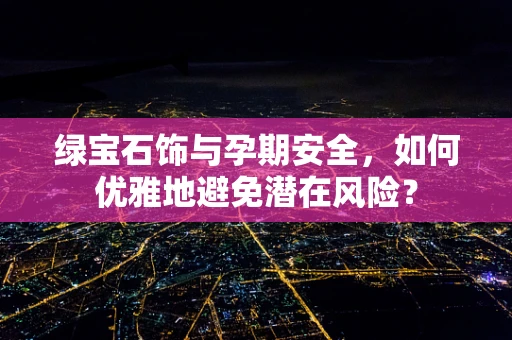 绿宝石饰与孕期安全，如何优雅地避免潜在风险？