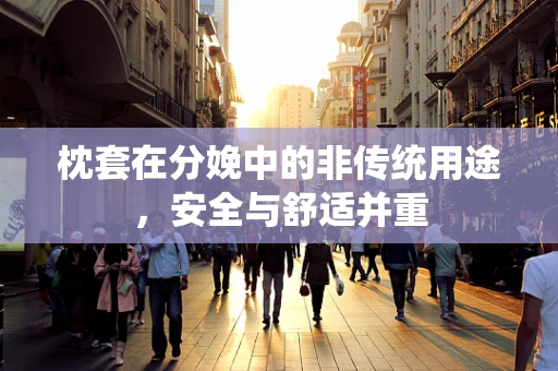枕套在分娩中的非传统用途，安全与舒适并重
