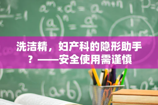 洗洁精，妇产科的隐形助手？——安全使用需谨慎