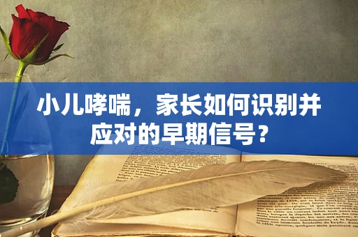 小儿哮喘，家长如何识别并应对的早期信号？