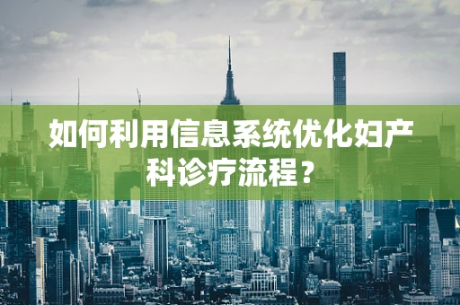 如何利用信息系统优化妇产科诊疗流程？