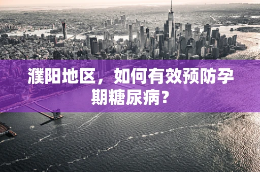 濮阳地区，如何有效预防孕期糖尿病？