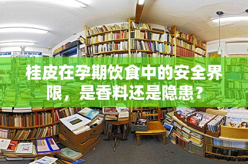 桂皮在孕期饮食中的安全界限，是香料还是隐患？