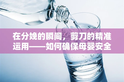 在分娩的瞬间，剪刀的精准运用——如何确保母婴安全？