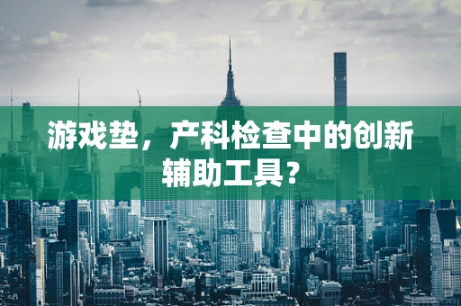 游戏垫，产科检查中的创新辅助工具？