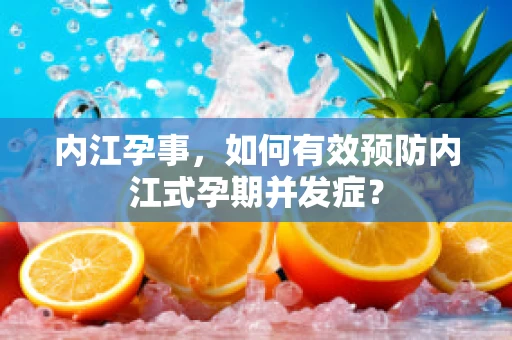 内江孕事，如何有效预防内江式孕期并发症？