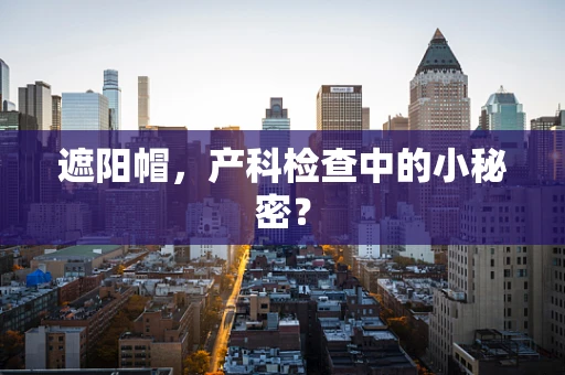 遮阳帽，产科检查中的小秘密？