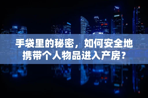 手袋里的秘密，如何安全地携带个人物品进入产房？