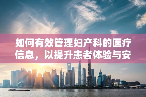 如何有效管理妇产科的医疗信息，以提升患者体验与安全？
