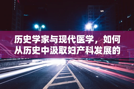 历史学家与现代医学，如何从历史中汲取妇产科发展的智慧？