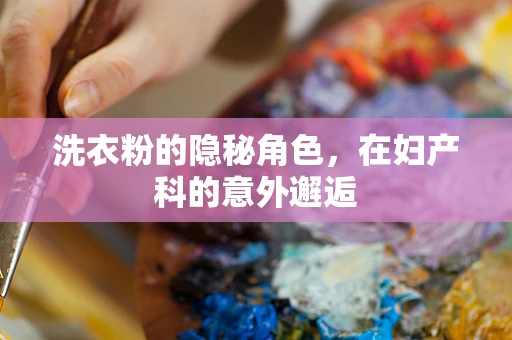 洗衣粉的隐秘角色，在妇产科的意外邂逅