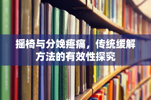 摇椅与分娩疼痛，传统缓解方法的有效性探究