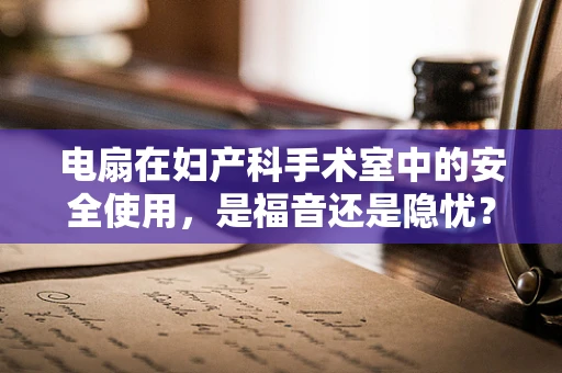 电扇在妇产科手术室中的安全使用，是福音还是隐忧？