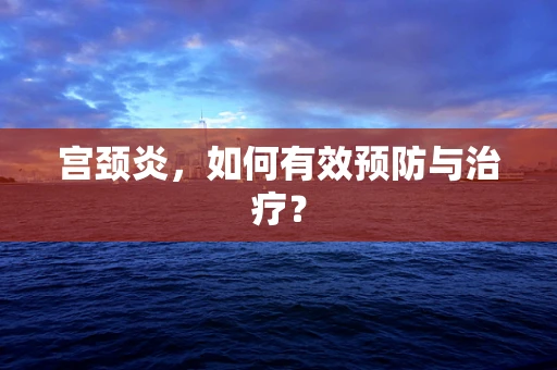 宫颈炎，如何有效预防与治疗？