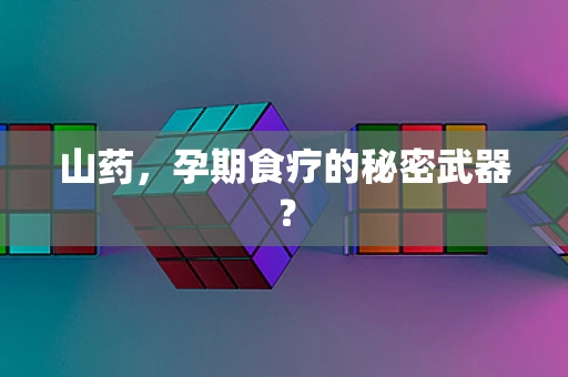 山药，孕期食疗的秘密武器？
