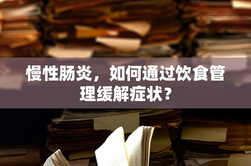 慢性肠炎，如何通过饮食管理缓解症状？