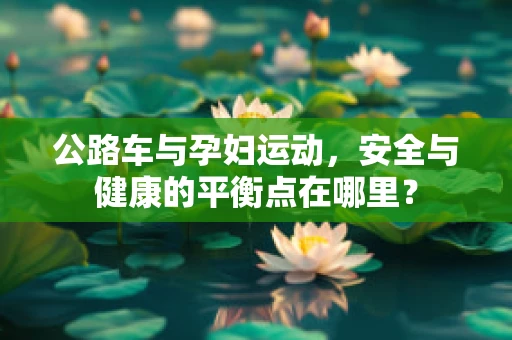 公路车与孕妇运动，安全与健康的平衡点在哪里？