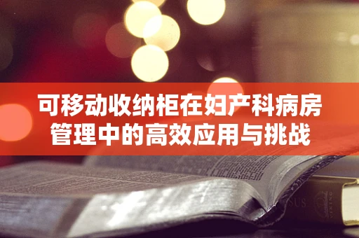 可移动收纳柜在妇产科病房管理中的高效应用与挑战