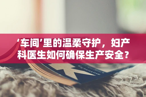 ‘车间’里的温柔守护，妇产科医生如何确保生产安全？